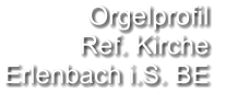 Orgelprofil  Ref. Kirche Erlenbach i.S. BE