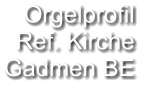 Orgelprofil  Ref. Kirche Gadmen BE