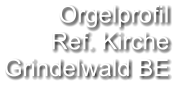 Orgelprofil  Ref. Kirche Grindelwald BE