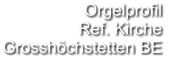 Orgelprofil  Ref. Kirche Grosshöchstetten BE