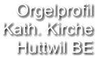 Orgelprofil  Kath. Kirche Huttwil BE