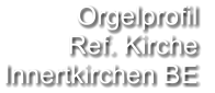 Orgelprofil  Ref. Kirche Innertkirchen BE