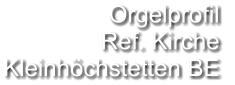 Orgelprofil  Ref. Kirche Kleinhöchstetten BE