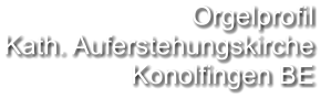 Orgelprofil  Kath. Auferstehungskirche Konolfingen BE