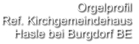 Orgelprofil  Ref. Kirchgemeindehaus Hasle bei Burgdorf BE