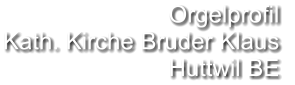 Orgelprofil  Kath. Kirche Bruder Klaus Huttwil BE