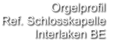 Orgelprofil  Ref. Schlosskapelle Interlaken BE