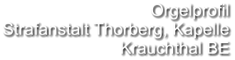 Orgelprofil Strafanstalt Thorberg, Kapelle Krauchthal BE