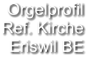 Orgelprofil  Ref. Kirche Eriswil BE