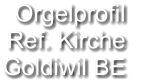 Orgelprofil  Ref. Kirche Goldiwil BE