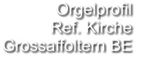 Orgelprofil  Ref. Kirche Grossaffoltern BE