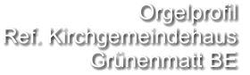 Orgelprofil  Ref. Kirchgemeindehaus Grünenmatt BE
