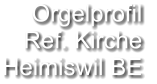 Orgelprofil  Ref. Kirche Heimiswil BE