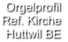 Orgelprofil  Ref. Kirche Huttwil BE