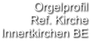 Orgelprofil  Ref. Kirche Innertkirchen BE