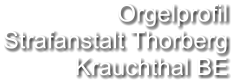 Orgelprofil Strafanstalt Thorberg Krauchthal BE