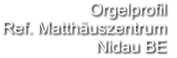 Orgelprofil  Ref. Matthäuszentrum Nidau BE