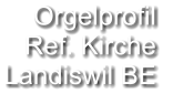 Orgelprofil  Ref. Kirche Landiswil BE