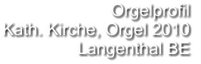 Orgelprofil  Kath. Kirche, Orgel 2010 Langenthal BE