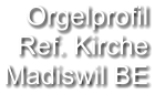 Orgelprofil  Ref. Kirche Madiswil BE