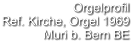 Orgelprofil  Ref. Kirche, Orgel 1969 Muri b. Bern BE