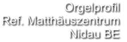 Orgelprofil  Ref. Matthäuszentrum Nidau BE