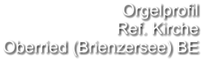 Orgelprofil  Ref. Kirche Oberried (Brienzersee) BE