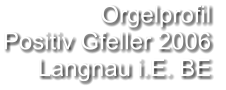 Orgelprofil  Positiv Gfeller 2006 Langnau i.E. BE