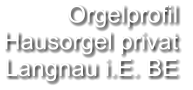 Orgelprofil  Hausorgel privat Langnau i.E. BE