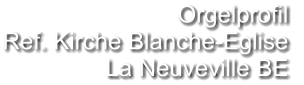 Orgelprofil  Ref. Kirche Blanche-Eglise La Neuveville BE