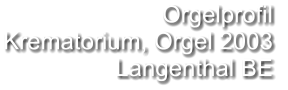 Orgelprofil  Krematorium, Orgel 2003 Langenthal BE