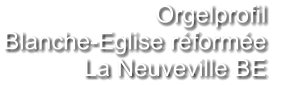 Orgelprofil  Blanche-Eglise réformée La Neuveville BE