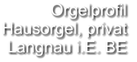 Orgelprofil  Hausorgel, privat Langnau i.E. BE