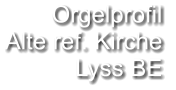 Orgelprofil  Alte ref. Kirche Lyss BE