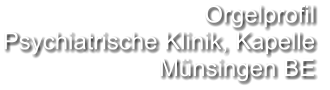 Orgelprofil  Psychiatrische Klinik, Kapelle Münsingen BE