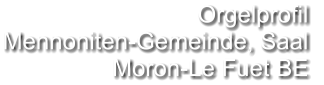 Orgelprofil  Mennoniten-Gemeinde, Saal Moron-Le Fuet BE