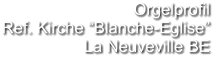 Orgelprofil  Ref. Kirche “Blanche-Eglise” La Neuveville BE