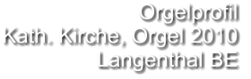 Orgelprofil  Kath. Kirche, Orgel 2010 Langenthal BE