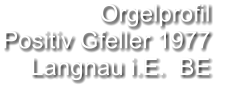 Orgelprofil  Positiv Gfeller 1977 Langnau i.E.  BE