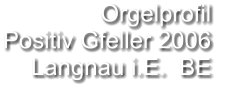 Orgelprofil  Positiv Gfeller 2006 Langnau i.E.  BE