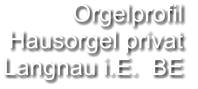 Orgelprofil  Hausorgel privat Langnau i.E.  BE