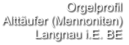 Orgelprofil  Alttäufer (Mennoniten) Langnau i.E. BE