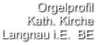 Orgelprofil  Kath. Kirche Langnau i.E.  BE
