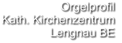 Orgelprofil  Kath. Kirchenzentrum Lengnau BE