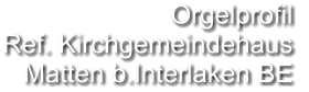 Orgelprofil  Ref. Kirchgemeindehaus Matten b.Interlaken BE