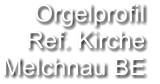 Orgelprofil  Ref. Kirche Melchnau BE