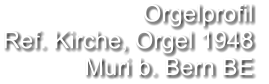 Orgelprofil  Ref. Kirche, Orgel 1948 Muri b. Bern BE