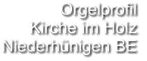 Orgelprofil  Kirche im Holz Niederhünigen BE