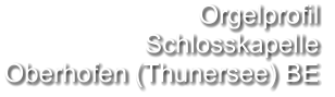 Orgelprofil  Schlosskapelle Oberhofen (Thunersee) BE