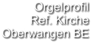 Orgelprofil  Ref. Kirche Oberwangen BE